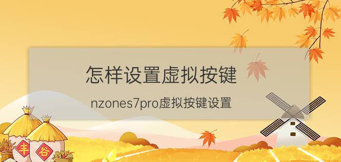 怎样设置虚拟按键 nzones7pro虚拟按键设置？